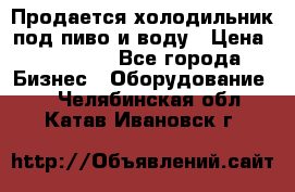 Продается холодильник под пиво и воду › Цена ­ 13 000 - Все города Бизнес » Оборудование   . Челябинская обл.,Катав-Ивановск г.